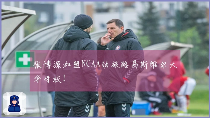 张博源加盟NCAA劲旅路易斯维尔大学母校！